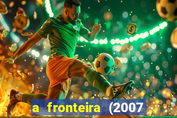 a fronteira (2007 filme completo download)